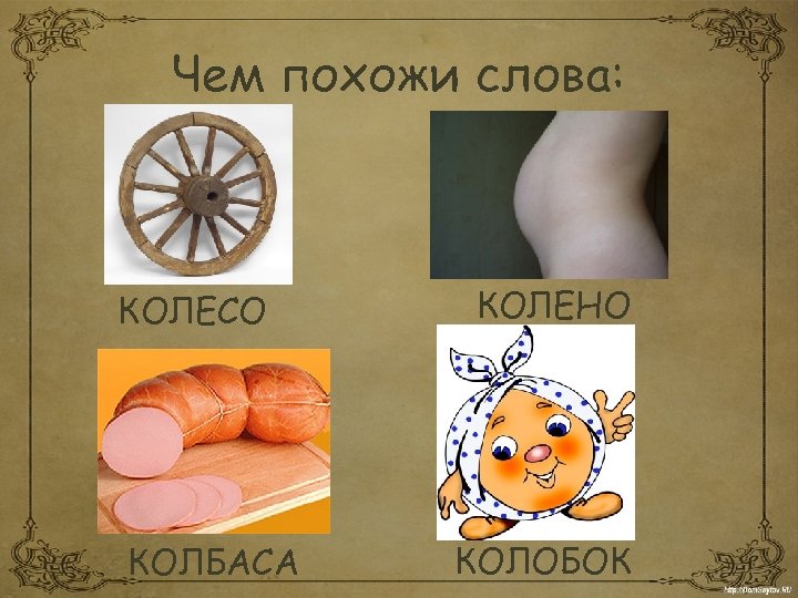 Чем похожи слова: КОЛЕСО КОЛБАСА КОЛЕНО КОЛОБОК 