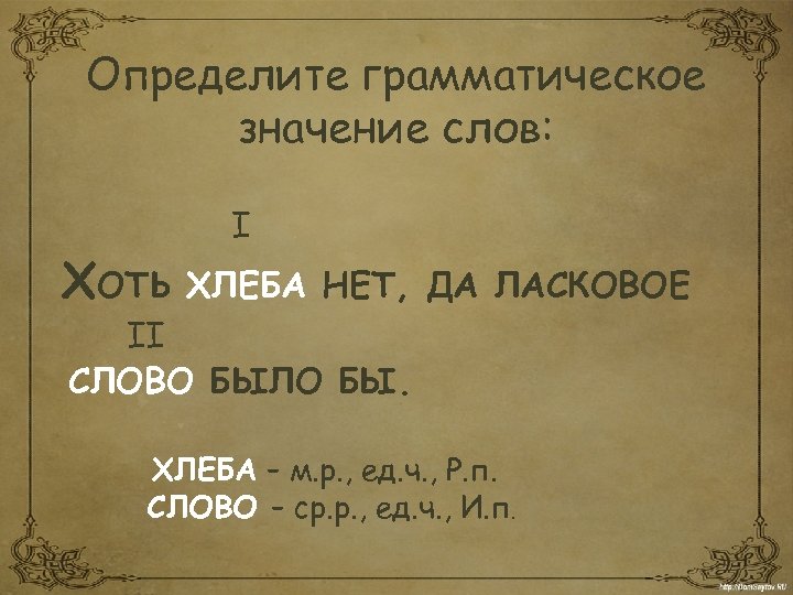 Определите грамматическое значение слов: I ХОТЬ ХЛЕБА НЕТ, ДА ЛАСКОВОЕ II СЛОВО БЫЛО БЫ.