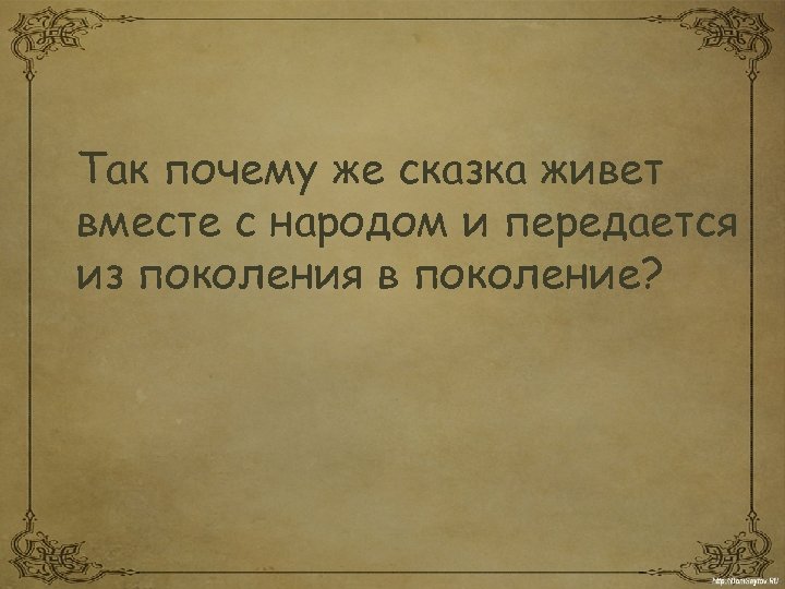 Так почему же сказка живет вместе с народом и передается из поколения в поколение?