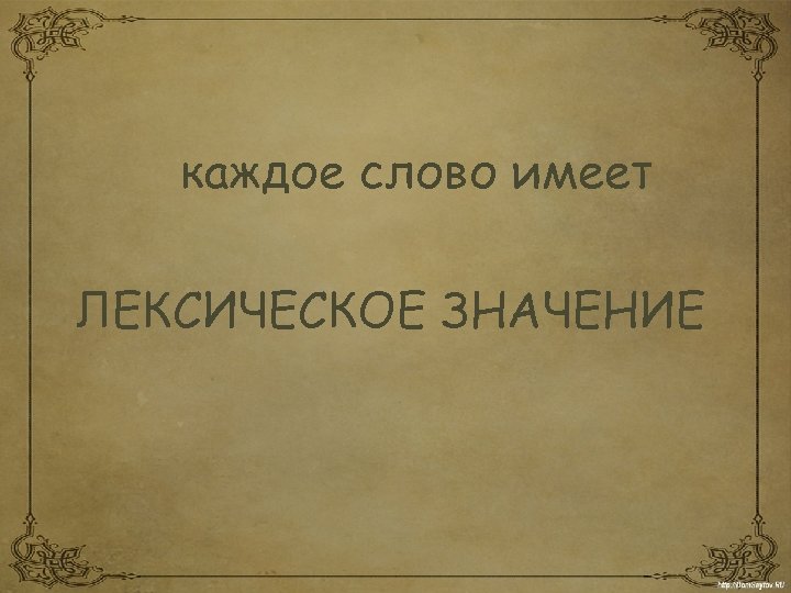 каждое слово имеет ЛЕКСИЧЕСКОЕ ЗНАЧЕНИЕ 