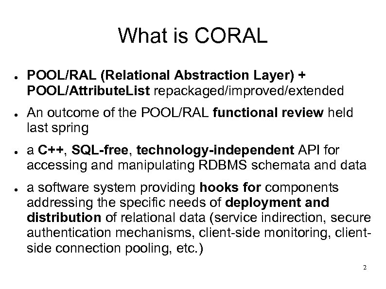What is CORAL ● ● POOL/RAL (Relational Abstraction Layer) + POOL/Attribute. List repackaged/improved/extended An