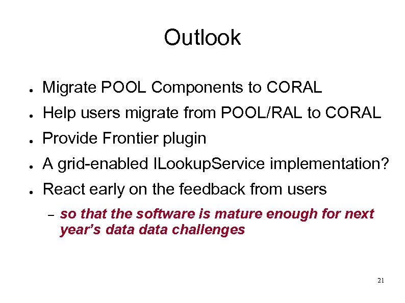 Outlook ● Migrate POOL Components to CORAL ● Help users migrate from POOL/RAL to