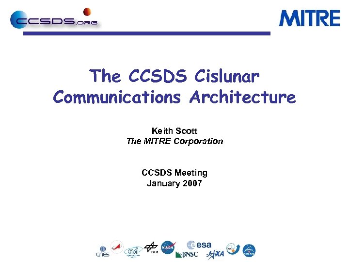 The CCSDS Cislunar Communications Architecture Keith Scott The MITRE Corporation CCSDS Meeting January 2007