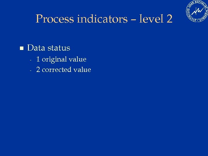 Process indicators – level 2 n Data status - 1 original value 2 corrected