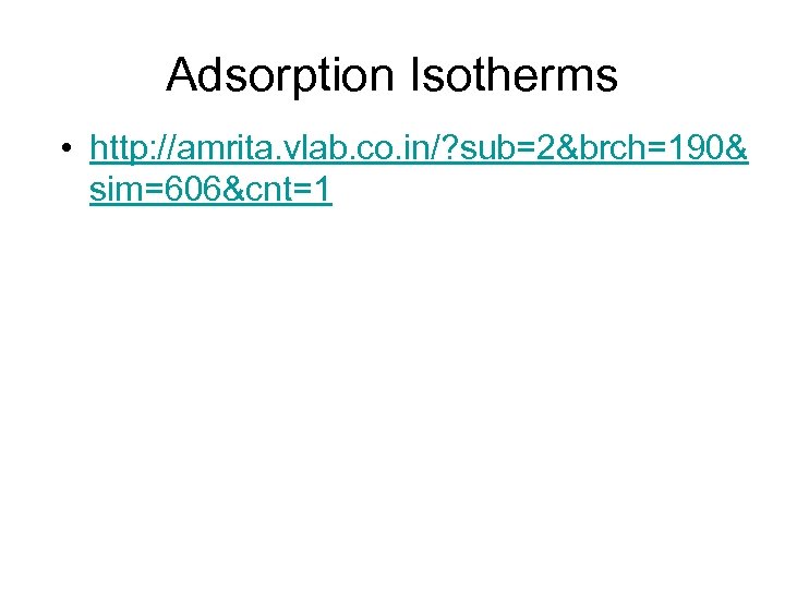 Adsorption Isotherms • http: //amrita. vlab. co. in/? sub=2&brch=190& sim=606&cnt=1 