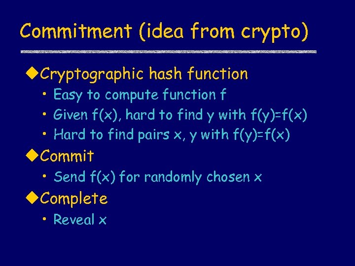 Commitment (idea from crypto) u. Cryptographic hash function • Easy to compute function f