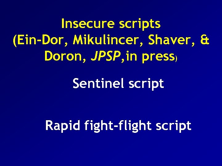 Insecure scripts (Ein-Dor, Mikulincer, Shaver, & Doron, JPSP, in press) Sentinel script Rapid fight-flight