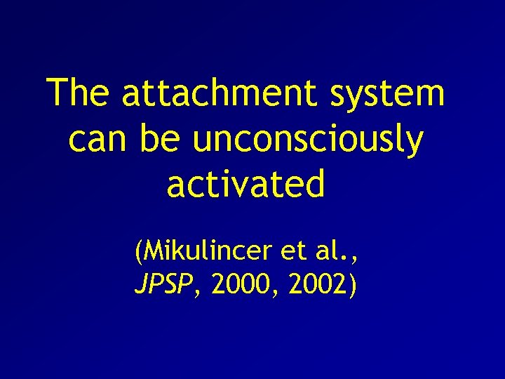 The attachment system can be unconsciously activated (Mikulincer et al. , JPSP, 2000, 2002)