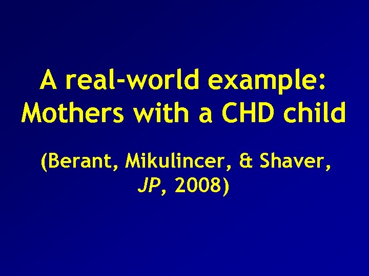 A real-world example: Mothers with a CHD child (Berant, Mikulincer, & Shaver, JP, 2008)