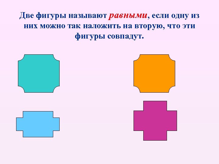 Две фигуры называют равными, если одну из них можно так наложить на вторую, что