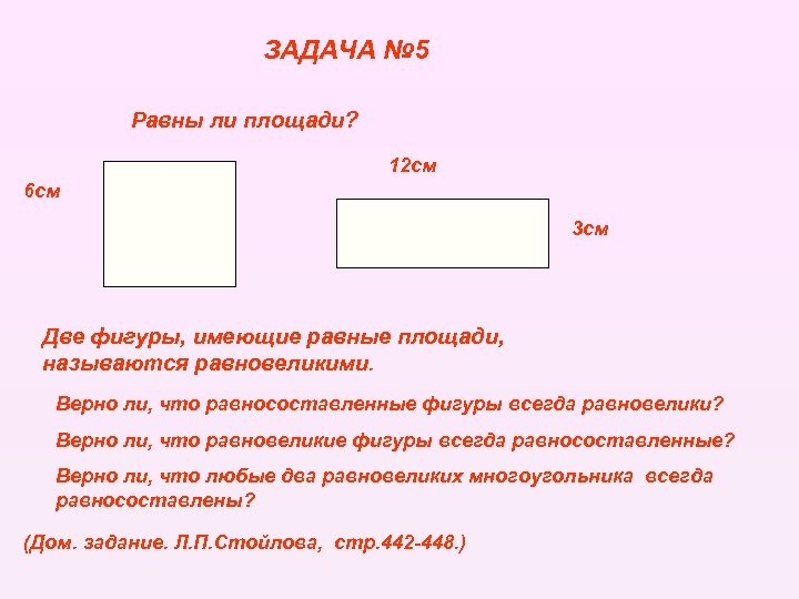 ЗАДАЧА № 5 Равны ли площади? 12 cм 6 см 3 см Две фигуры,