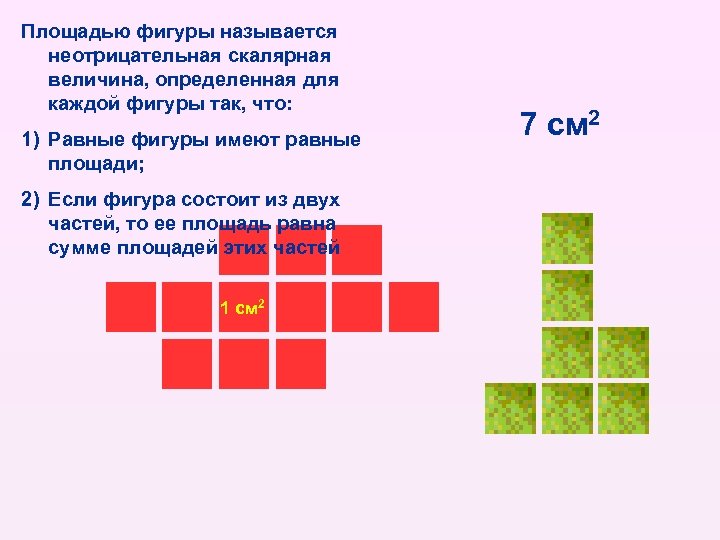 Площадью фигуры называется неотрицательная скалярная величина, определенная для каждой фигуры так, что: 1) Равные