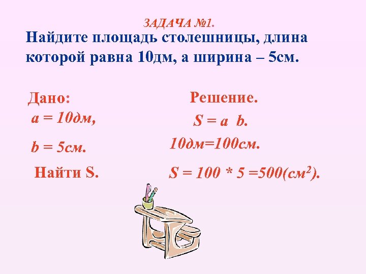 ЗАДАЧА № 1. Найдите площадь столешницы, длина которой равна 10 дм, а ширина –