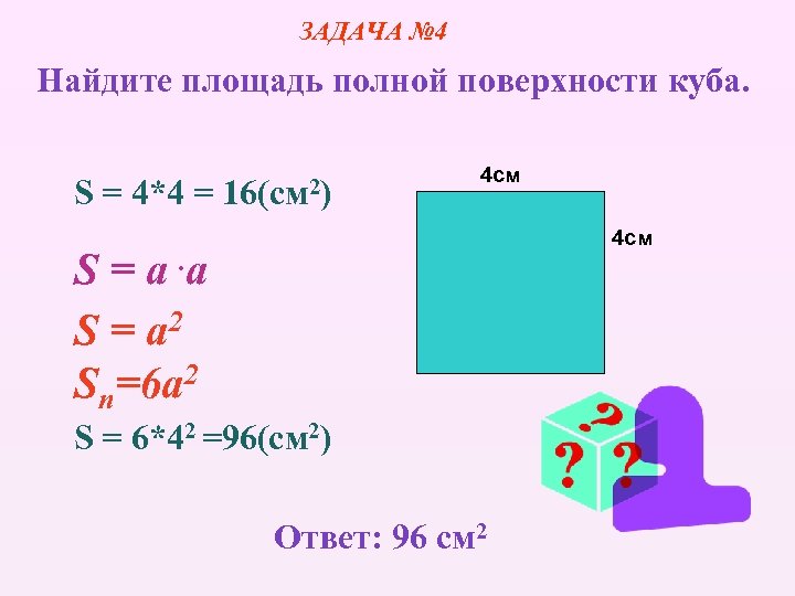 ЗАДАЧА № 4 Найдите площадь полной поверхности куба. S = 4*4 = 16(cм 2)