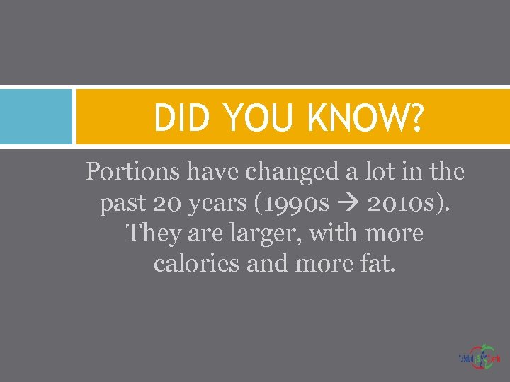 DID YOU KNOW? Portions have changed a lot in the past 20 years (1990