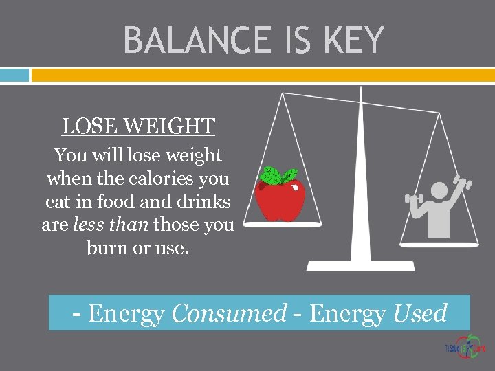 BALANCE IS KEY LOSE WEIGHT You will lose weight when the calories you eat