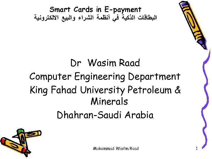 Smart Cards in E-payment ﺍﻟﺒﻄﺎﻗﺎﺕ ﺍﻟﺬﻛﻴﺔ ﻓﻲ ﺃﻨﻈﻤﺔ ﺍﻟﺸﺮﺍﺀ ﻭﺍﻟﺒﻴﻊ ﺍﻻﻟﻜﺘﺮﻭﻧﻴﺔ Dr Wasim Raad