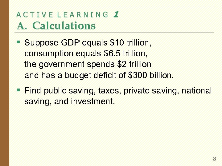 ACTIVE LEARNING A. Calculations 1 § Suppose GDP equals $10 trillion, consumption equals $6.