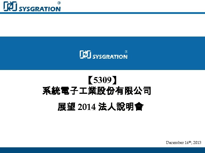 【 5309】 系統電子 業股份有限公司 展望 2014 法人說明會 December 16 th, 2013 