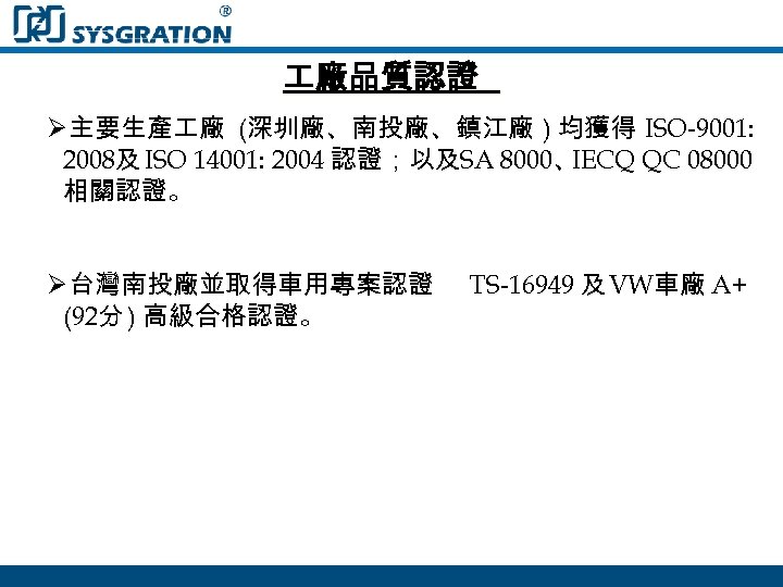  廠品質認證 Ø主要生產 廠 (深圳廠、南投廠、鎮江廠 ) 均獲得 ISO-9001: 2008及 ISO 14001: 2004 認證；以及SA 8000、