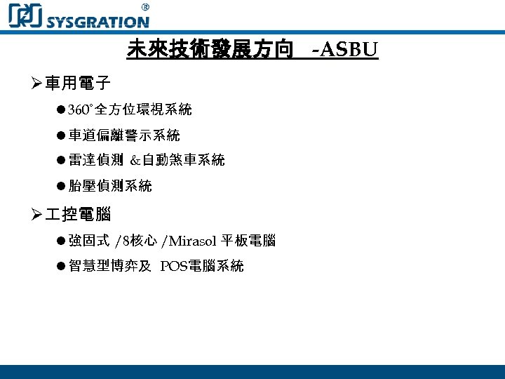 未來技術發展方向 -ASBU Ø車用電子 l 360˚全方位環視系統 l 車道偏離警示系統 l 雷達偵測 &自動煞車系統 l 胎壓偵測系統 Ø 控電腦