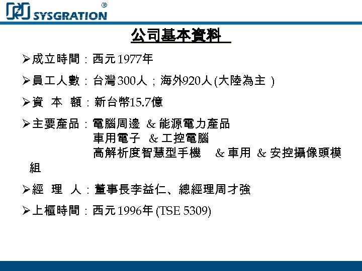 公司基本資料 Ø成立時間：西元 1977年 Ø員 人數：台灣 300人；海外 920人 (大陸為主 ) Ø資 本 額：新台幣 15. 7億
