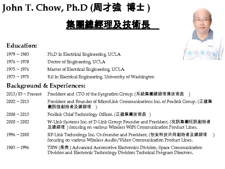 John T. Chow, Ph. D (周才強 博士 ) 集團總經理及技術長 Education: 1979 ~ 1983 Ph.