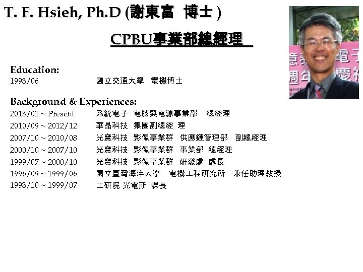 T. F. Hsieh, Ph. D (謝東富 博士 ) CPBU事業部總經理 Education: 1993/06 國立交通大學 電機博士 Background