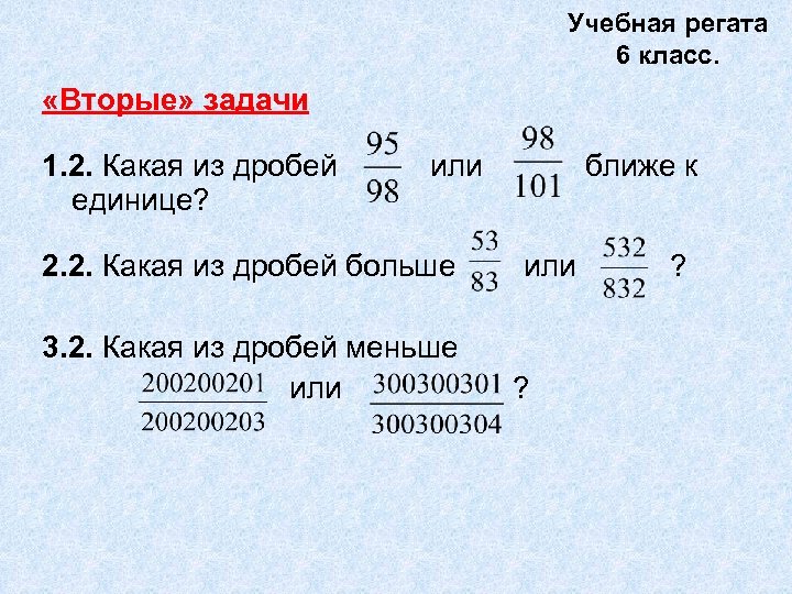Учебная регата 6 класс. «Вторые» задачи 1. 2. Какая из дробей единице? или 2.