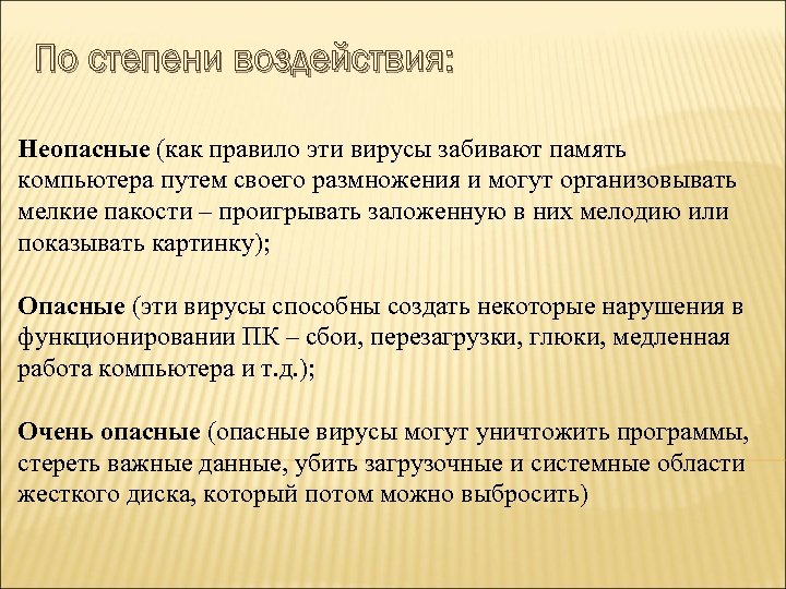 По степени воздействия: Неопасные (как правило эти вирусы забивают память компьютера путем своего размножения