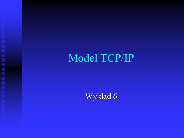 Model TCP/IP Wykład 6 