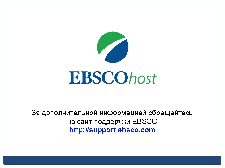 За дополнительной информацией обращайтесь на сайт поддержки EBSCO http: //support. ebsco. com 