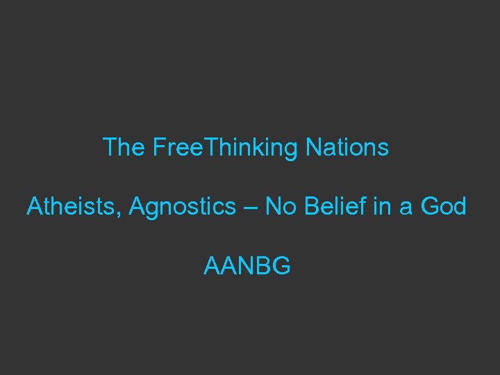 The Free. Thinking Nations Atheists, Agnostics – No Belief in a God AANBG 