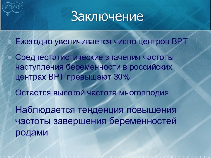 Заключение n Ежегодно увеличивается число центров ВРТ n Среднестатистические значения частоты наступления беременности в