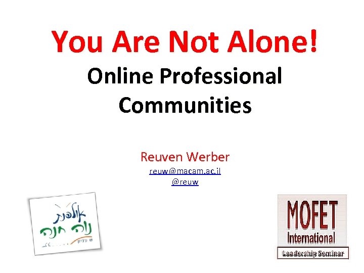 You Are Not Alone! Online Professional Communities Reuven Werber reuw@macam. ac. il @reuw 