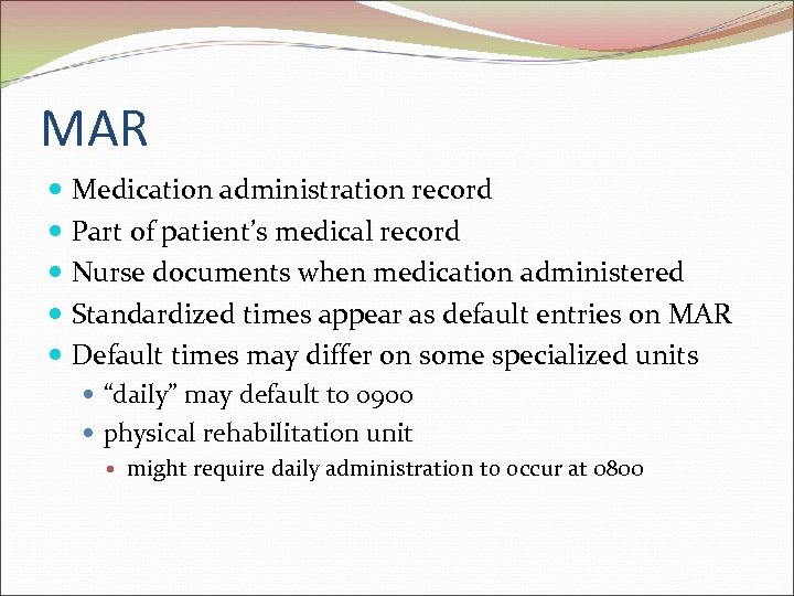 MAR Medication administration record Part of patient’s medical record Nurse documents when medication administered