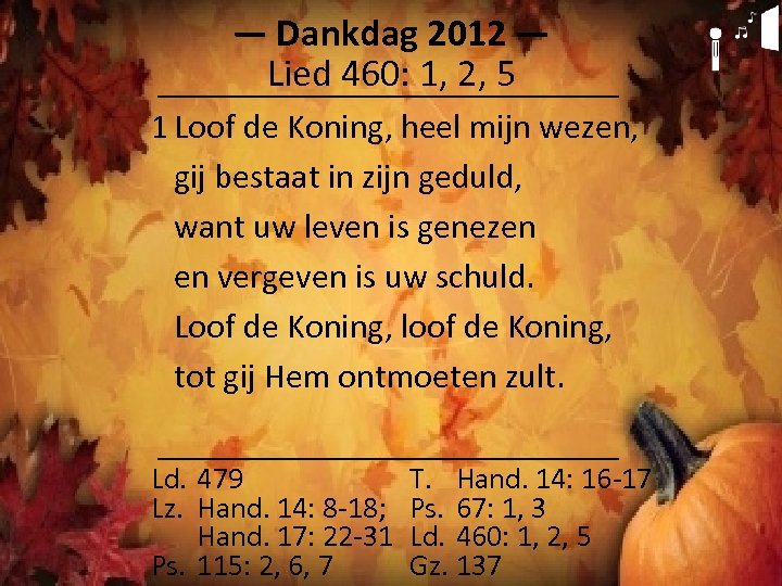 ― Dankdag 2012 ― Lied 460: 1, 2, 5 1 Loof de Koning, heel