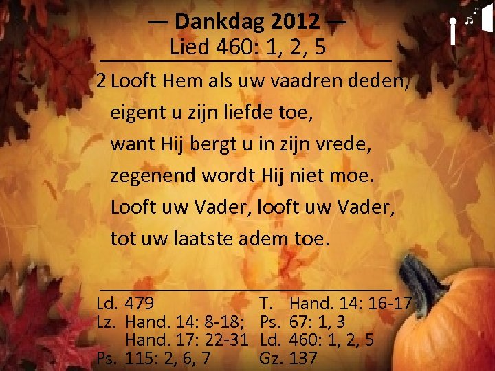 ― Dankdag 2012 ― Lied 460: 1, 2, 5 2 Looft Hem als uw