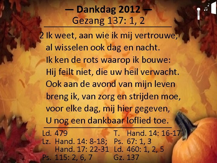 ― Dankdag 2012 ― Gezang 137: 1, 2 2 Ik weet, aan wie ik