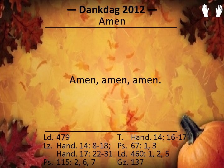 ― Dankdag 2012 ― Amen, amen. Ld. 479 Lz. Hand. 14: 8 -18; Hand.