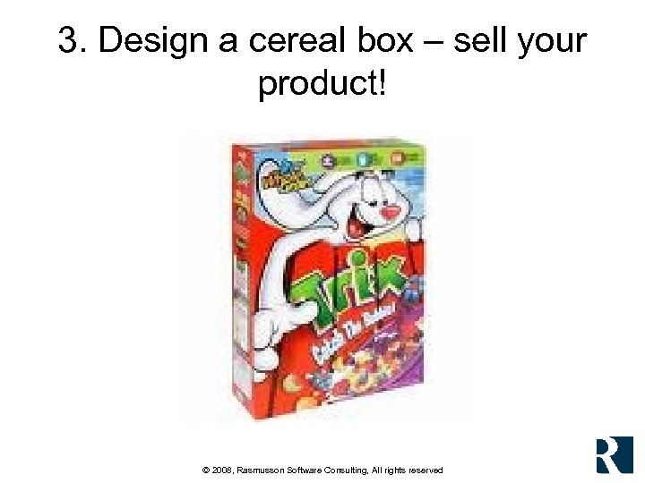 3. Design a cereal box – sell your product! © 2008, Rasmusson Software Consulting,