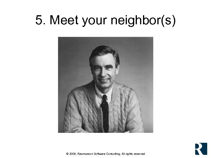 5. Meet your neighbor(s) © 2008, Rasmusson Software Consulting, All rights reserved 