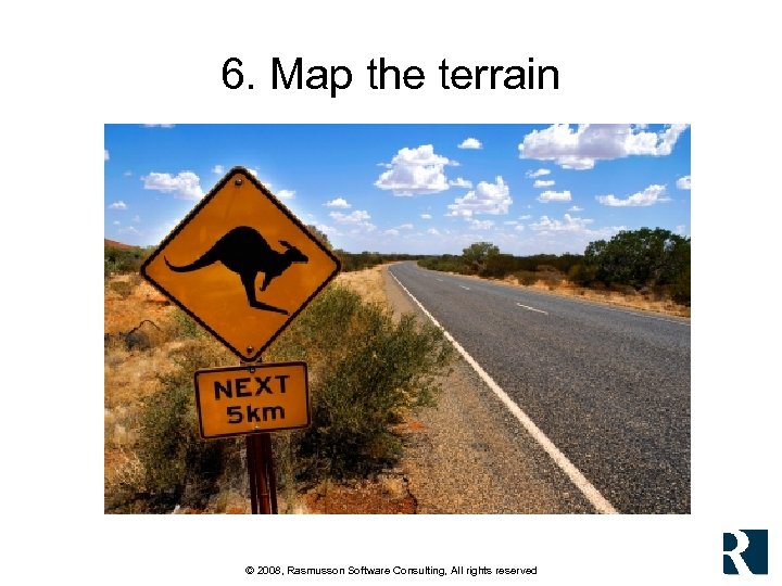 6. Map the terrain © 2008, Rasmusson Software Consulting, All rights reserved 