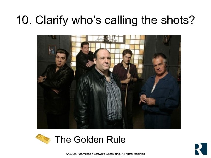 10. Clarify who’s calling the shots? The Golden Rule © 2008, Rasmusson Software Consulting,