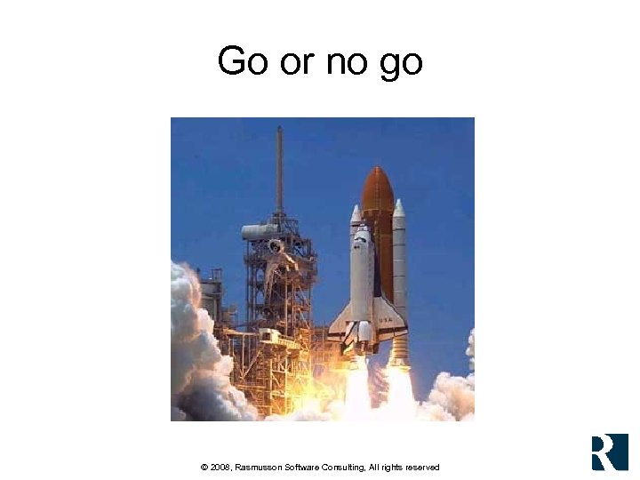 Go or no go © 2008, Rasmusson Software Consulting, All rights reserved 