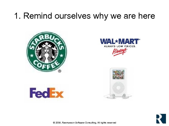 1. Remind ourselves why we are here © 2008, Rasmusson Software Consulting, All rights