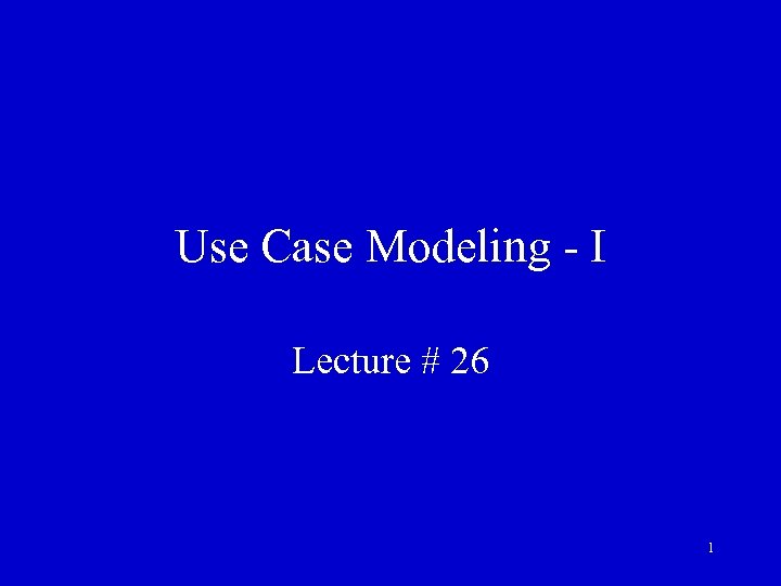 Use Case Modeling - I Lecture # 26 1 