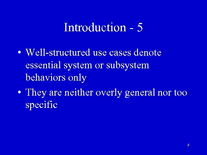 Introduction - 5 • Well-structured use cases denote essential system or subsystem behaviors only