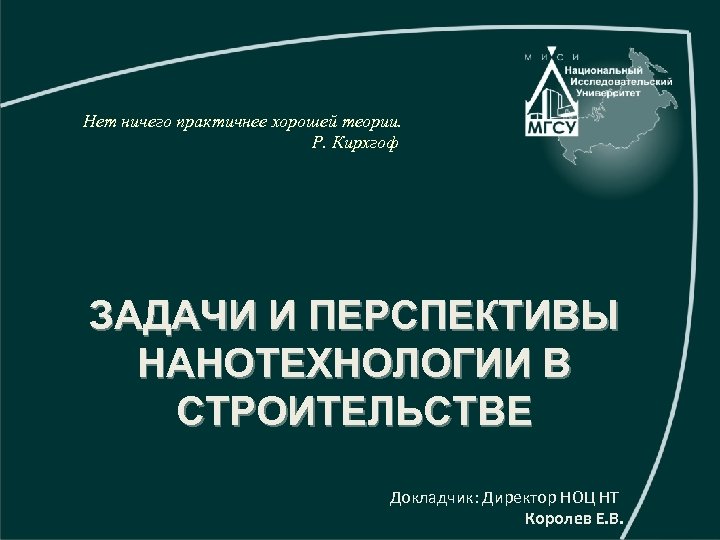 Нет ничего практичнее хорошей теории. Р. Кирхгоф ЗАДАЧИ И ПЕРСПЕКТИВЫ НАНОТЕХНОЛОГИИ В СТРОИТЕЛЬСТВЕ Докладчик: