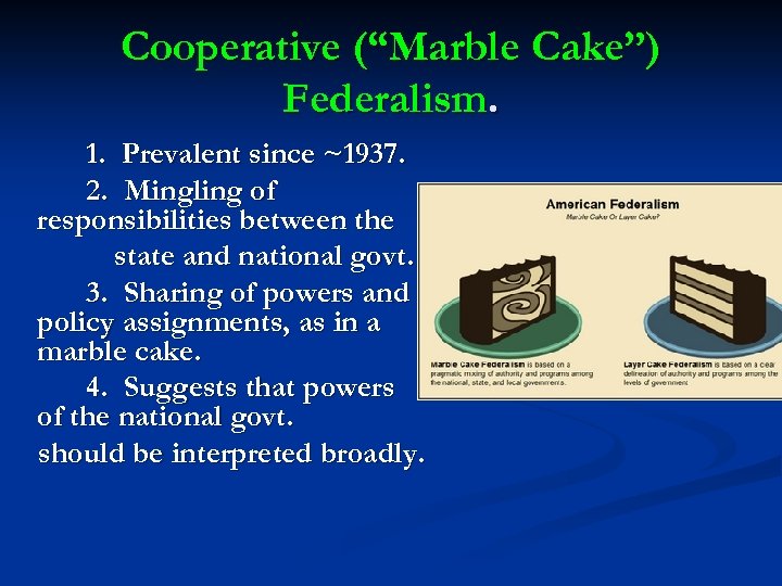 Cooperative (“Marble Cake”) Federalism. 1. Prevalent since ~1937. 2. Mingling of responsibilities between the